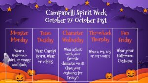 Halloween Spirit Week for the Week of 10/27
Monster Monday:  Wear a Halloween shirt or orange and black; Team Tuesday:  Wear Campi spirit wear or colors Character Wednesday:  Wear a shirt with your favorite character on it (Save your costume for Friday); Throwback Thursday: Wear a 70's, 80's or 90's outfit.  Fun Friday: Wear your Halloween costume